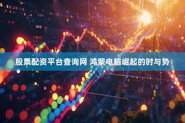 股票配资平台查询网 鸿蒙电脑崛起的时与势