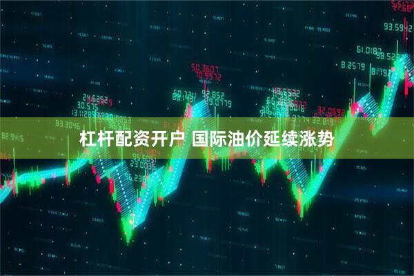 杠杆配资开户 国际油价延续涨势