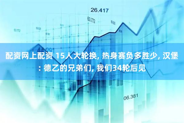 配资网上配资 15人大轮换, 热身赛负多胜少, 汉堡: 德乙的兄弟们, 我们34轮后见