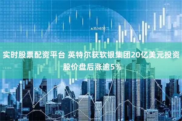 实时股票配资平台 英特尔获软银集团20亿美元投资 股价盘后涨逾5%