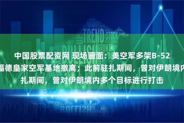 中国股票配资网 现场画面：美空军多架B-52轰炸机从英国费尔福德皇家空军基地撤离；此前驻扎期间，曾对伊朗境内多个目标进行打击
